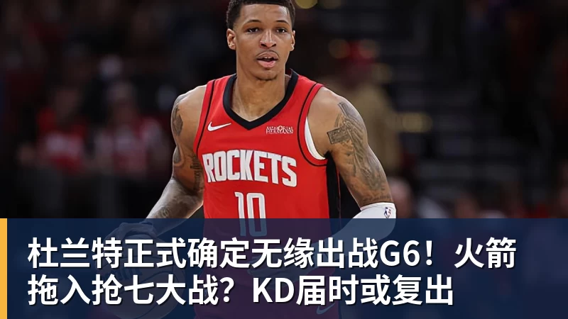 杜兰特正式确定无缘出战G6！火箭拖入抢七大战？KD届时或复出