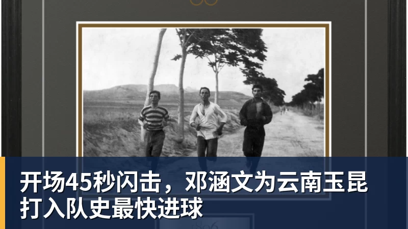 开场45秒闪击,邓涵文为云南玉昆打入队史最快进球