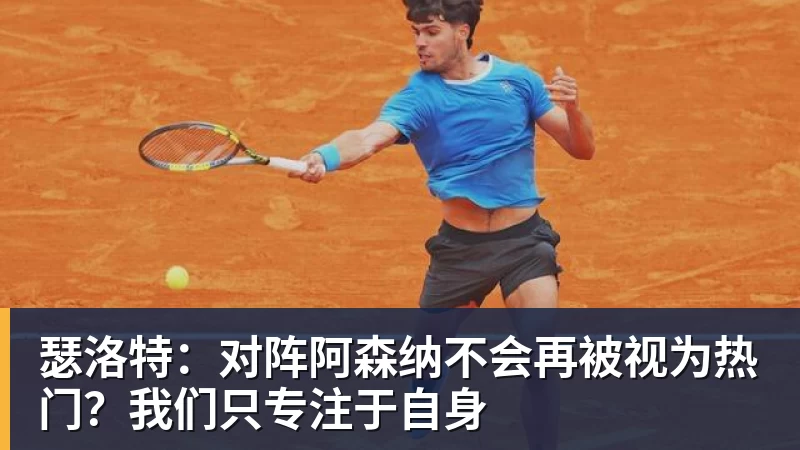 瑟洛特:对阵阿森纳不会再被视为热门?我们只专注于自身