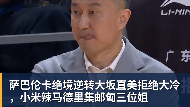 PG电子官方网站萨巴伦卡绝境逆转大坂直美拒绝大冷,小米辣马德里集邮匈三位姐