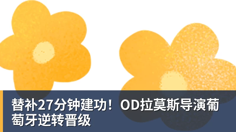 替补27分钟建功！OD拉莫斯导演葡萄牙逆转晋级
