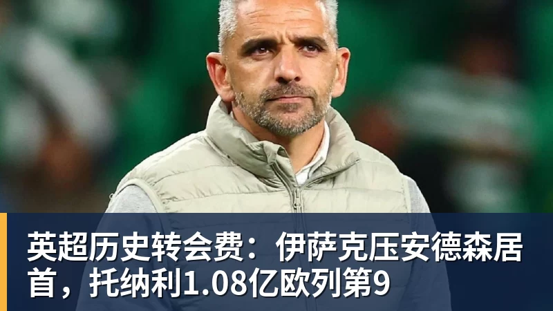 英超历史转会费：伊萨克压安德森居首，托纳利1.08亿欧列第9