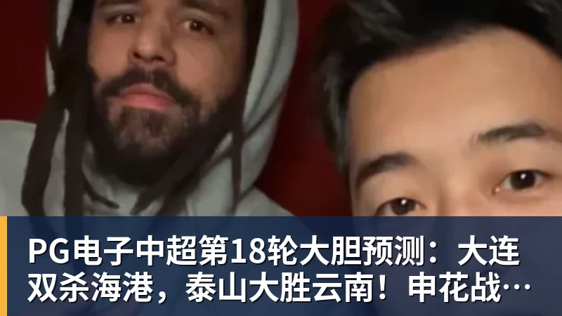 PG电子官方网站PG电子中超第18轮大胆预测：大连双杀海港，泰山大胜云南！申花战平国安