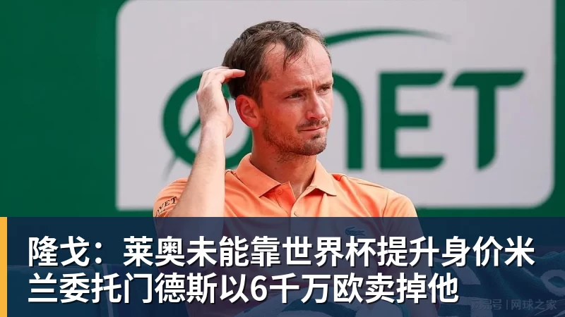 隆戈：莱奥未能靠世界杯提升身价米兰委托门德斯以6千万欧卖掉他