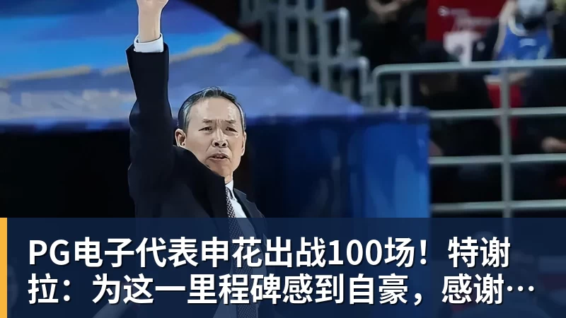 PG电子代表申花出战100场！特谢拉：为这一里程碑感到自豪，感谢俱乐部