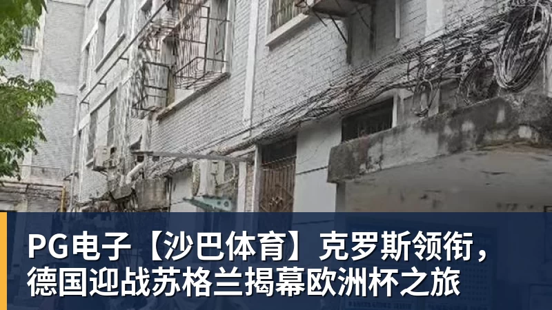 PG电子官方网站PG电子【沙巴体育】克罗斯领衔，德国迎战苏格兰揭幕欧洲杯之旅