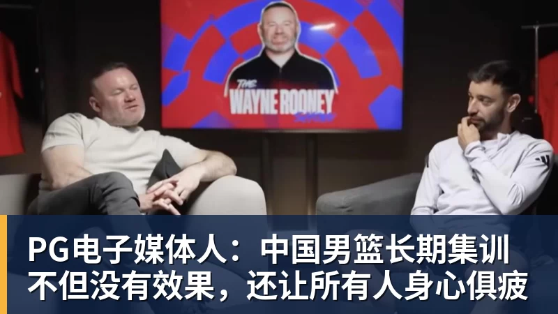 PG电子媒体人：中国男篮长期集训不但没有效果，还让所有人身心俱疲