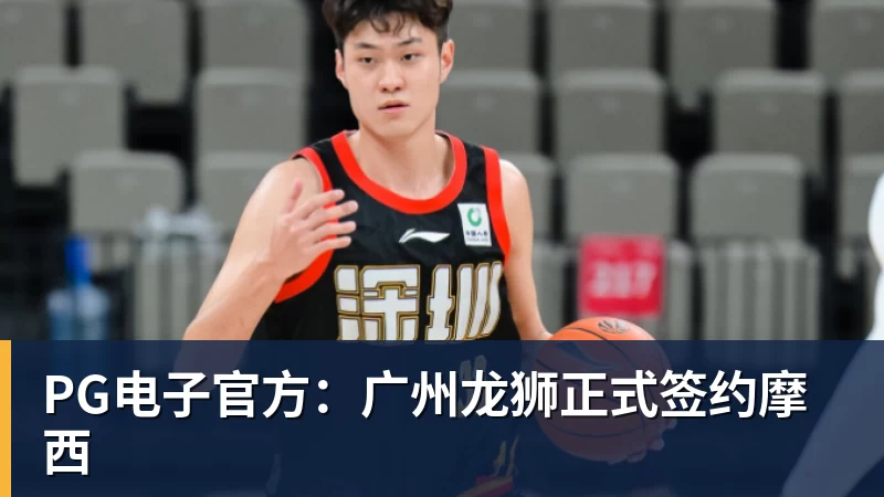 PG电子官方:广州龙狮正式签约摩西