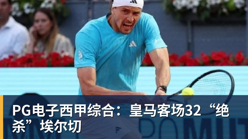 PG电子西甲综合:皇马客场32“绝杀”埃尔切
