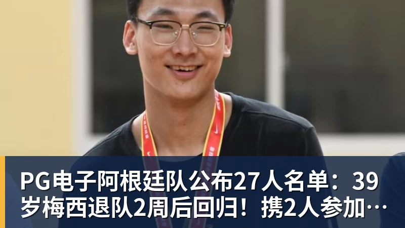 PG电子阿根廷队公布27人名单:39岁梅西退队2周后回归!携2人参加告别赛