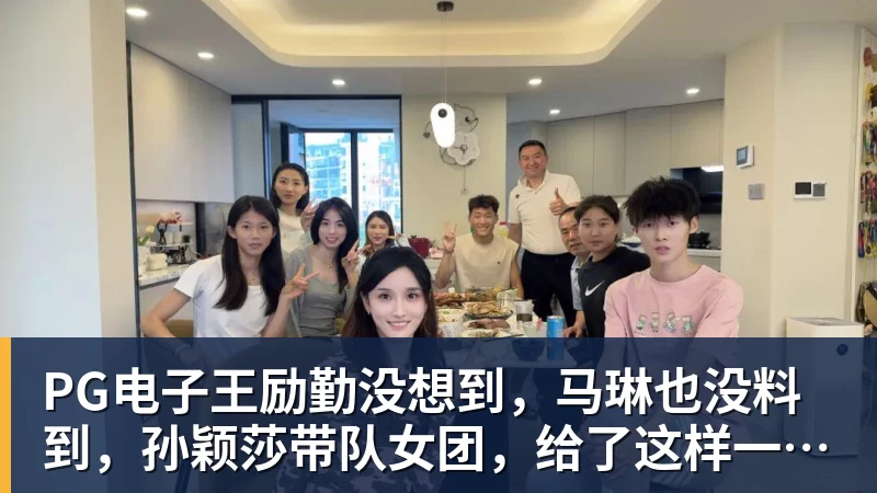 PG电子王励勤没想到，马琳也没料到，孙颖莎带队女团，给了这样一个惊喜