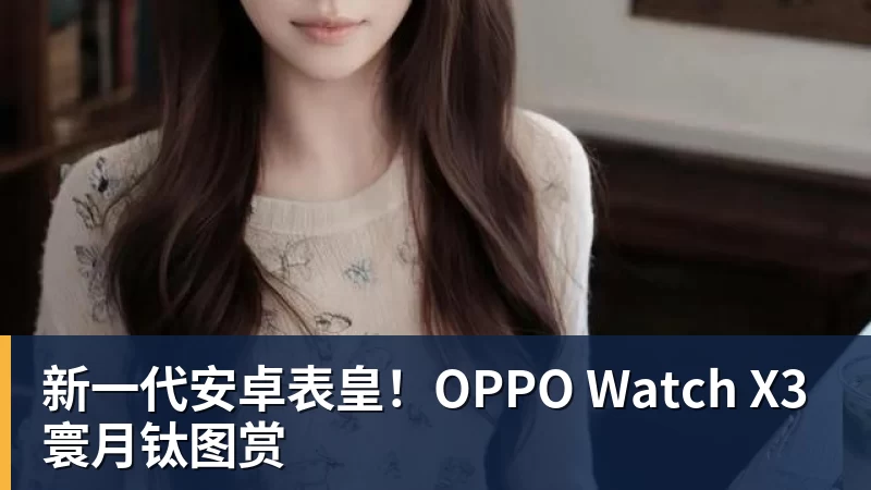 新一代安卓表皇！OPPO Watch X3寰月钛图赏