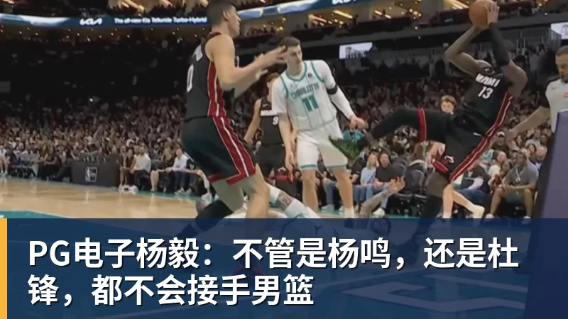 PG电子官方网站PG电子杨毅:不管是杨鸣,还是杜锋,都不会接手男篮