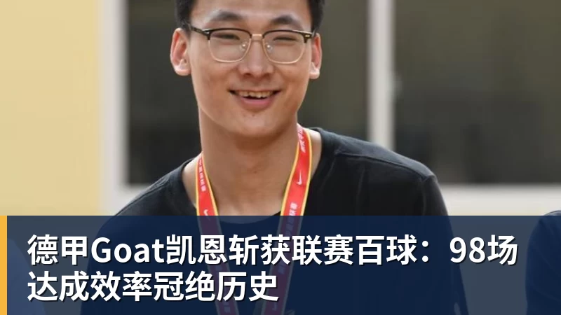 PG电子官方网站德甲Goat凯恩斩获联赛百球：98场达成效率冠绝历史