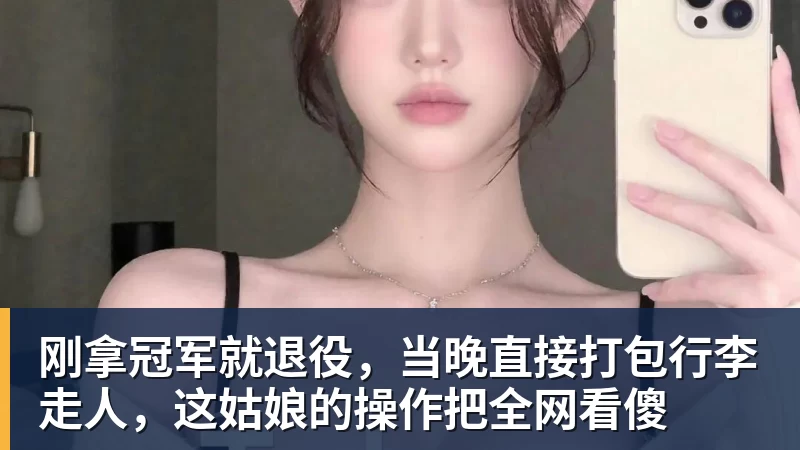 刚拿冠军就退役,当晚直接打包行李走人,这姑娘的操作把全网看傻