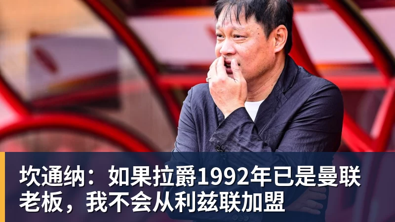 坎通纳：如果拉爵1992年已是曼联老板，我不会从利兹联加盟