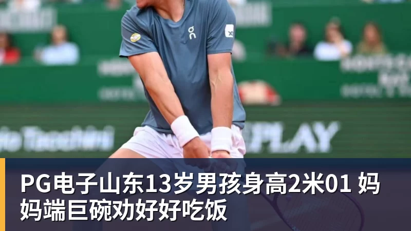 PG电子山东13岁男孩身高2米01 妈妈端巨碗劝好好吃饭