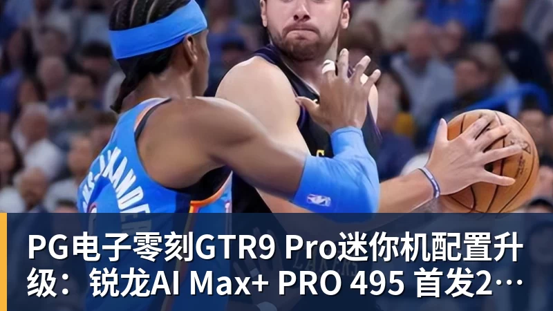 PG电子官方网站PG电子零刻GTR9 Pro迷你机配置升级：锐龙AI Max+ PRO 495 首发29998元