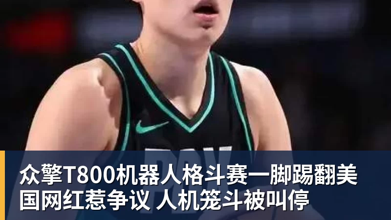 众擎T800机器人格斗赛一脚踢翻美国网红惹争议 人机笼斗被叫停