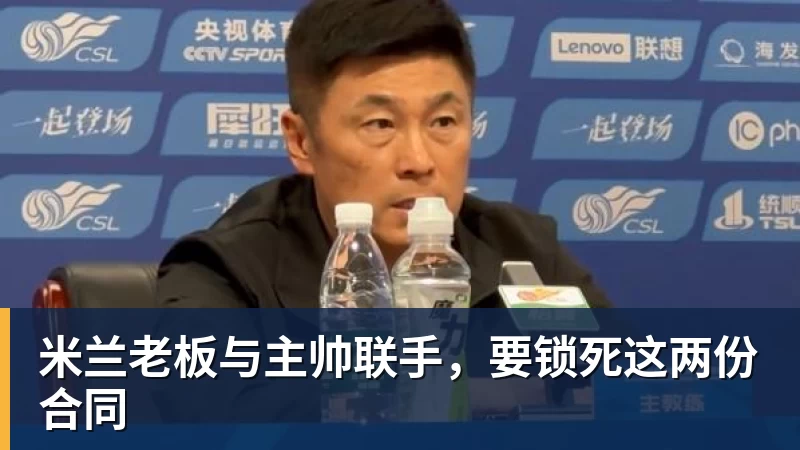 米兰老板与主帅联手，要锁死这两份合同