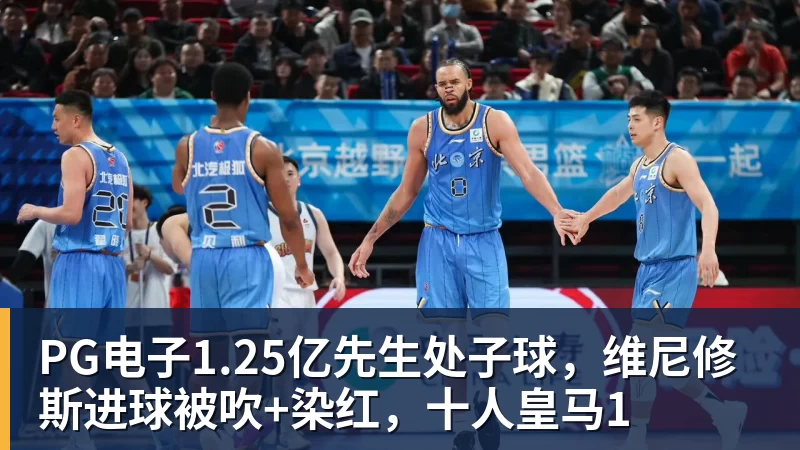 PG电子1.25亿先生处子球,维尼修斯进球被吹+染红,十人皇马1