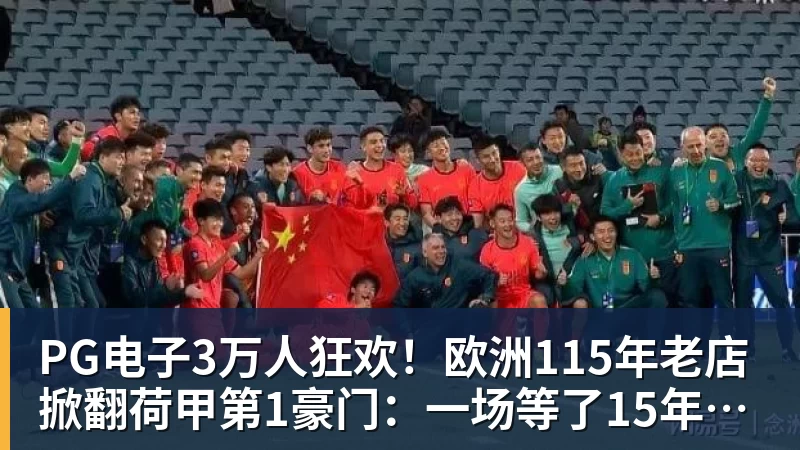 PG电子官方网站PG电子3万人狂欢!欧洲115年老店掀翻荷甲第1豪门:一场等了15年的1