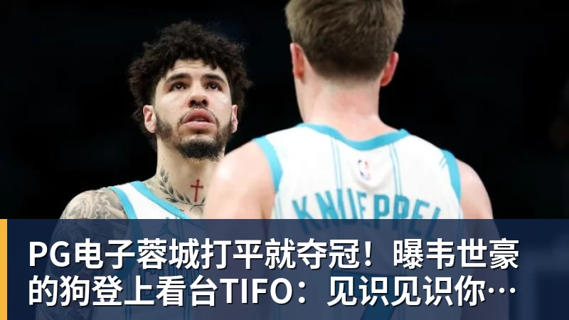 PG电子蓉城打平就夺冠！曝韦世豪的狗登上看台TIFO：见识见识你的本事