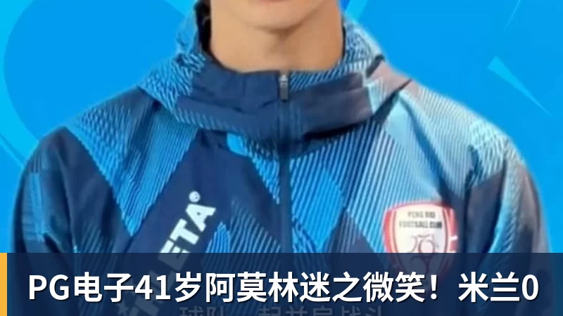 PG电子41岁阿莫林迷之微笑！米兰0
